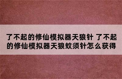 了不起的修仙模拟器天狼针 了不起的修仙模拟器天狼蚊须针怎么获得